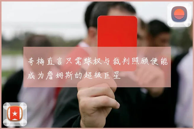 夸梅直言只需球权与裁判照顾便能成为詹姆斯的超级巨星