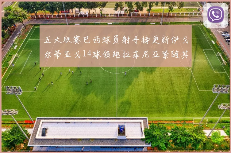 五大联赛巴西球员射手榜更新伊戈尔蒂亚戈14球领跑拉菲尼亚紧随其后