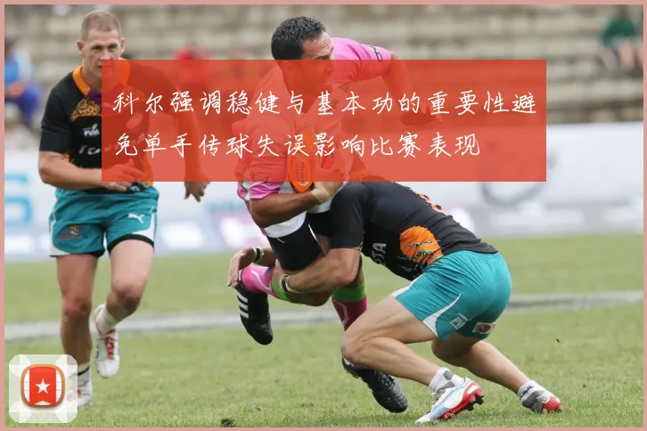 科尔强调稳健与基本功的重要性避免单手传球失误影响比赛表现
