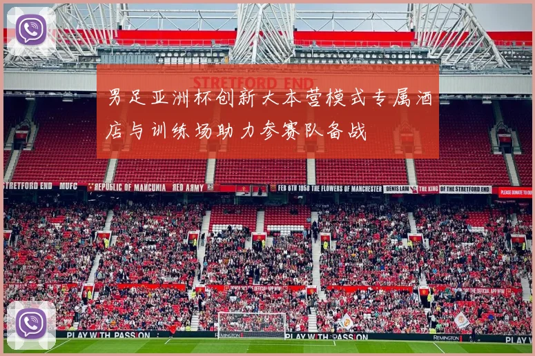 男足亚洲杯创新大本营模式专属酒店与训练场助力参赛队备战