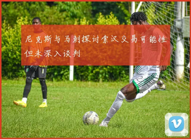 尼克斯与马刺探讨索汉交易可能性但未深入谈判