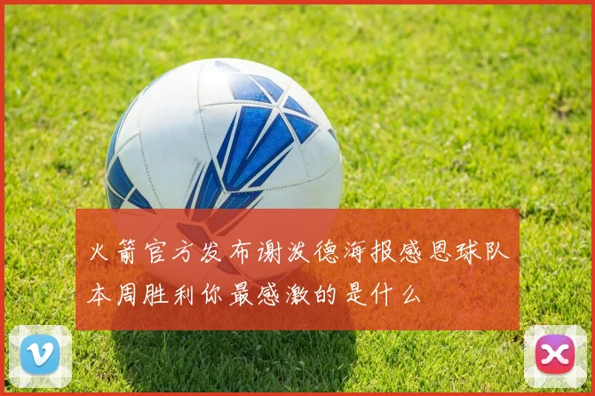 火箭官方发布谢泼德海报感恩球队本周胜利你最感激的是什么