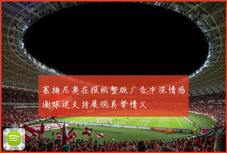 塞梅尼奥在报纸整版广告中深情感谢球迷支持展现真挚情义