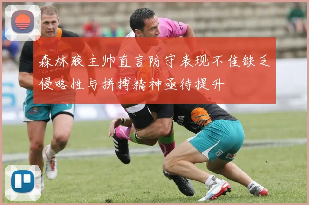 森林狼主帅直言防守表现不佳缺乏侵略性与拼搏精神亟待提升