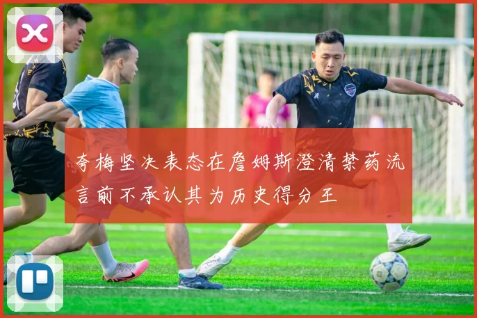 夸梅坚决表态在詹姆斯澄清禁药流言前不承认其为历史得分王