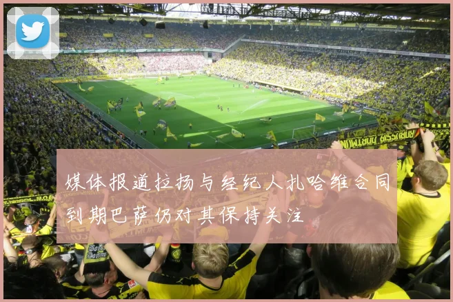 媒体报道拉扬与经纪人扎哈维合同到期巴萨仍对其保持关注
