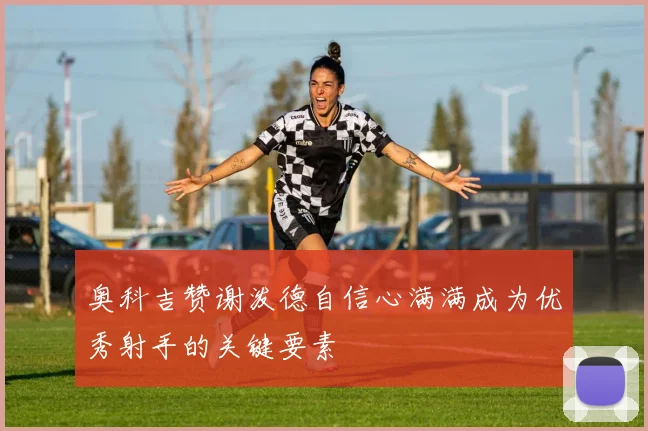 奥科吉赞谢泼德自信心满满成为优秀射手的关键要素