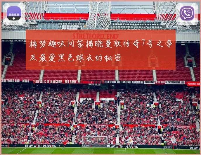 梅努趣味问答揭晓曼联传奇7号之争及最爱黑色球衣的秘密