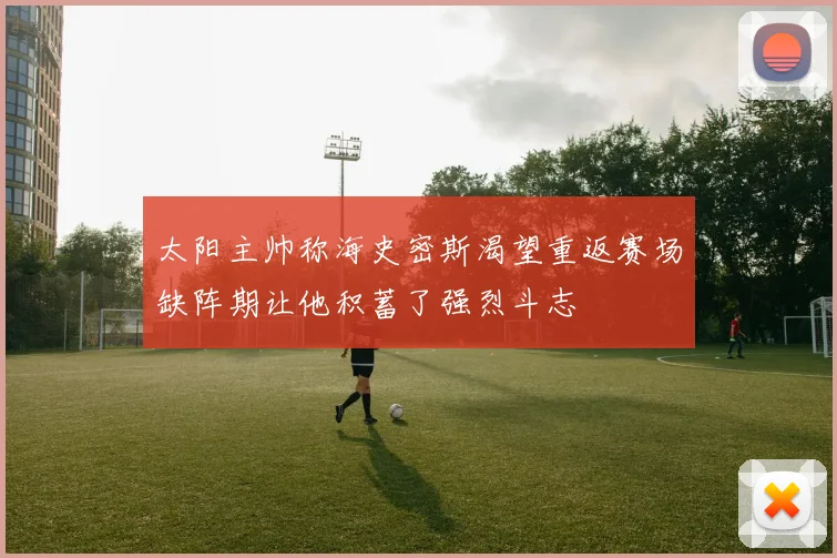 太阳主帅称海史密斯渴望重返赛场缺阵期让他积蓄了强烈斗志