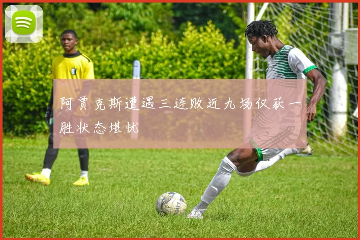 阿贾克斯遭遇三连败近九场仅获一胜状态堪忧