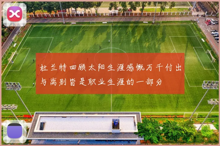 杜兰特回顾太阳生涯感慨万千付出与离别皆是职业生涯的一部分