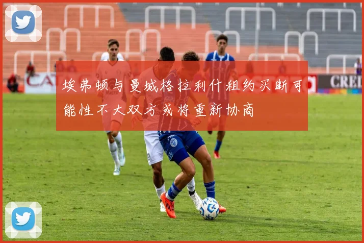 埃弗顿与曼城格拉利什租约买断可能性不大双方或将重新协商