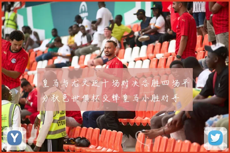 皇马与尤文近十场对决各胜四场平分秋色世俱杯交锋皇马小胜对手