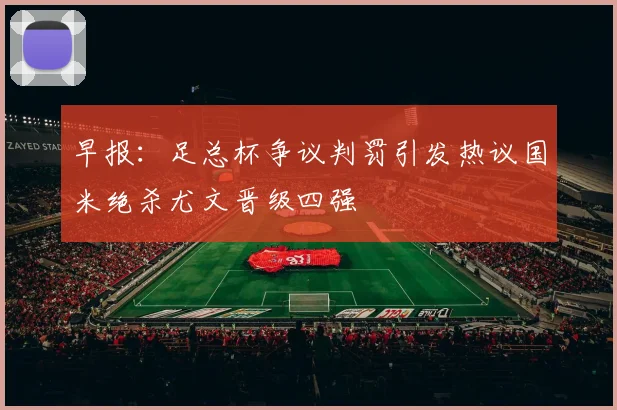 早报：足总杯争议判罚引发热议国米绝杀尤文晋级四强